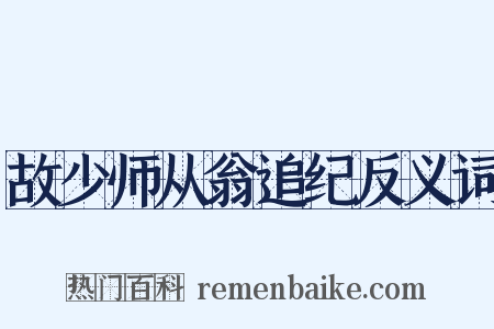故少师从翁追纪反义词是什么意思的图片